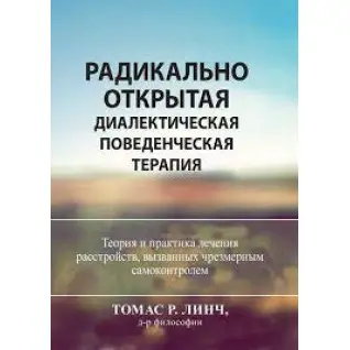 Радикально открытая диалектическая поведенческая терапия. Теория и практика лечения расстройств.Томас Р. Линч