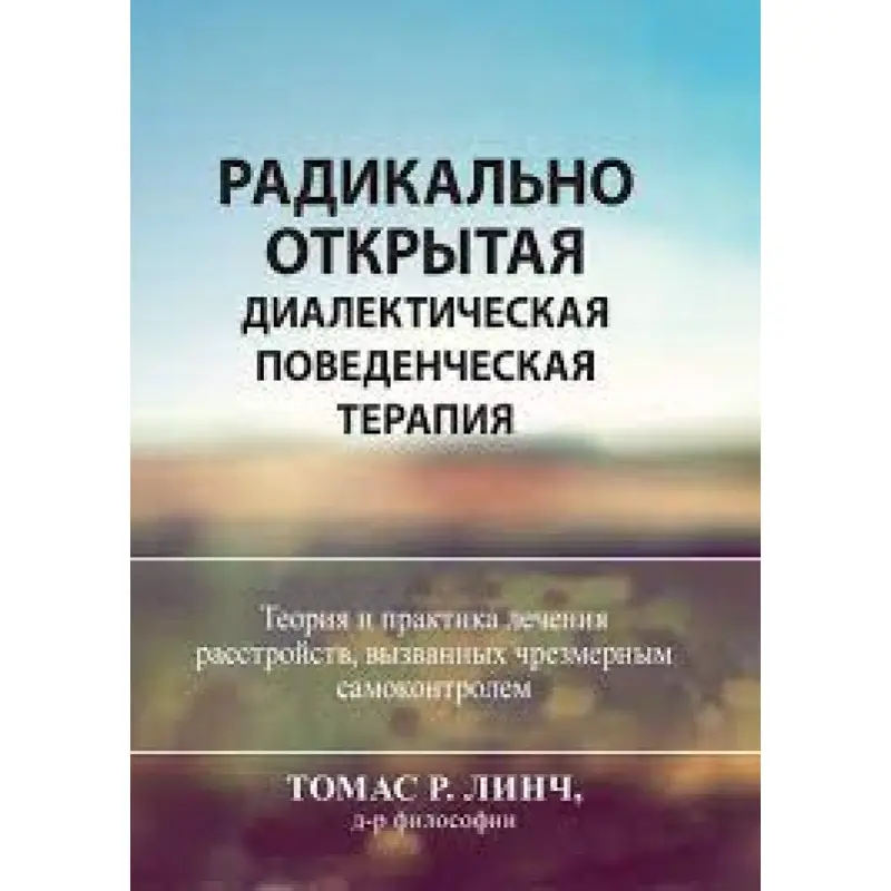 Радикально открытая диалектическая поведенческая терапия. Теория и практика лечения расстройств.Томас Р. Линч