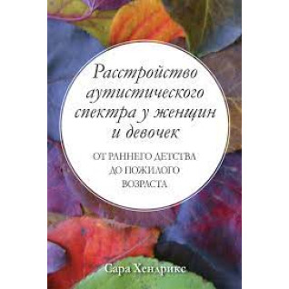Расстройство аутистического спектра у женщин и девочек: от раннего детства до пожилого возраста.Сара Хендрикс 