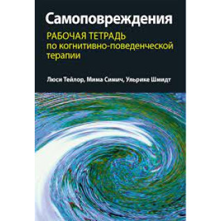 Самопошкодження: робочий зошит з когнітивно-поведінкової терапії. Люсі Тейлор, Міма Сіміч, Ульріке Шмідт Самопошкодження: робочий зошит з когнітивно-поведінкової терапії. Люсі Тейлор, Міма Сіміч, Ульріке Шмідт