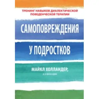 Самоповреждения у подростков: тренинг навыков диалектической поведенческой терапии. Майкл Холландер