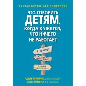 Что говорить детям, когда кажется, что ничего не работает. Руководство для родителей,  А.Лафранс, Э. Миллер.