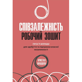 Співзалежність: робочий зошит. Прості вправи для здобуття та підтримки власної незалежності, Кристал Маццола