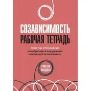 Созависимость: рабочая тетрадь. Простые упражнения для обретения и поддержания собственной независимости.