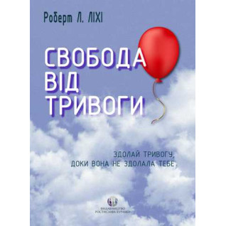 Свобода від тривоги. Здолай тривогу, доки вона не здолала тебе. Роберт Л. Ліхі