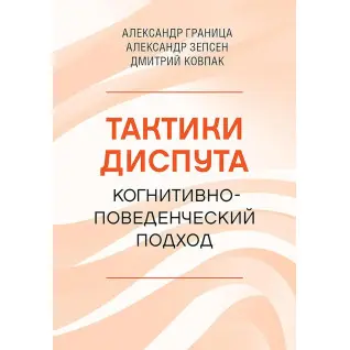 Тактики диспута. Когнитивно-поведенческий подход. Александр Граница, Александр Зепсен, Дмитрий Ковпак