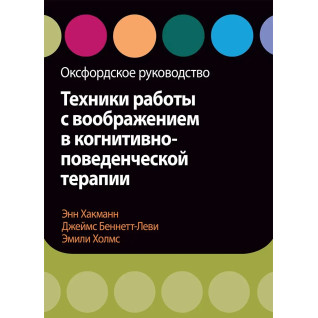 Техніки роботи з уявою в когнітивно-поведінковій терапії. Оксфордське керівництво, Хакманн, Холмс Техніки роботи з уявою в когнітивно-поведінковій терапії. Оксфордське керівництво, Хакманн, Холмс