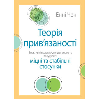 Теорія прив'язаності. Ефективні практики, які допоможуть побудувати міцні відносини з близькими. Енні Чен Теорія прив'язаності. Ефективні практики, які допоможуть побудувати міцні відносини з близькими. Енні Чен