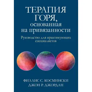 Терапия горя, основанная на привязанности. Руководство для практикующих специалистов,Ф. Космински, Д. Джордан
