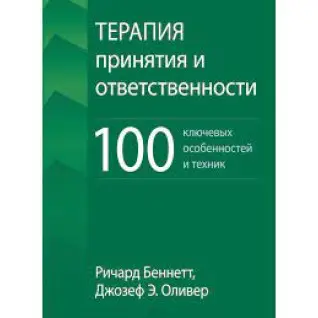 Терапия принятия и ответственности. 100 ключевых особенностей и техник. Ричард Беннетт