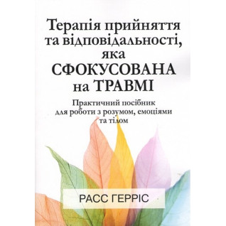 Терапія прийняття та відповідальності, яка сфокусована на травмі. Расс Гарріс Терапія прийняття та відповідальності, яка сфокусована на травмі. Расс Гарріс