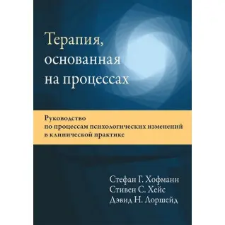 Терапия, основанная на процессах. Стефан Г. Хофманн, Стивен С. Хейс, Дэвид Н. Лоршейд.