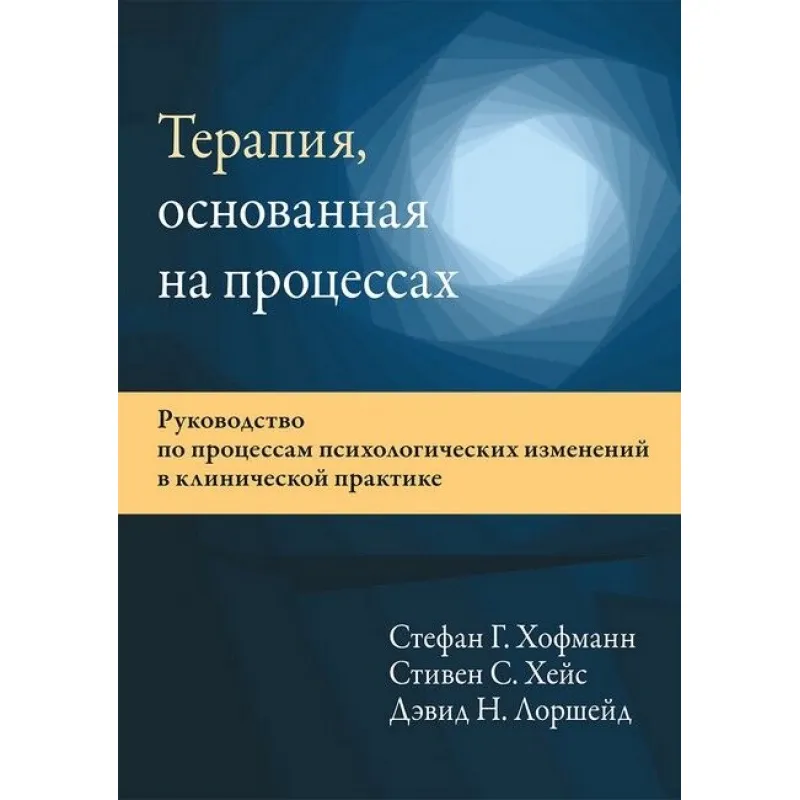 Терапія, що ґрунтується на процесах. Стефан Г. Хофманн, Стівен С. Хейс, Девід Н. Лоршейд