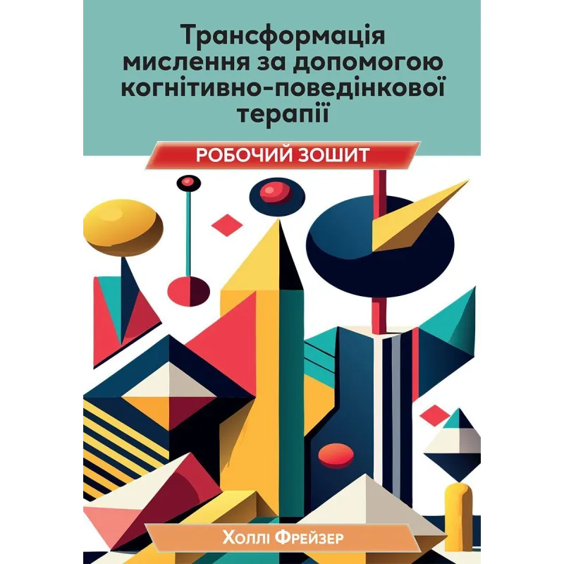  Трансформація мислення за допомогою когнітивно-поведінкової терапії. Робочий зошит. Холлі Фрейзер 