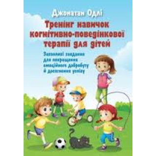 Тренінг навичок когнітивно-поведінкової терапії для дітей. Захопливі завдання для покращення емоційного добробуту та досягнення успіху. Джонатан Одлі Тренінг навичок когнітивно-поведінкової терапії для дітей. Захопливі завдання для покращення емоційного добробуту та досягнення успіху. Джонатан Одлі