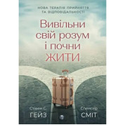 Вивільни свій розум і почни жити. Нова терапія прийняття та відповідальності Спенсер Сміт, Стівен К. Гейз
