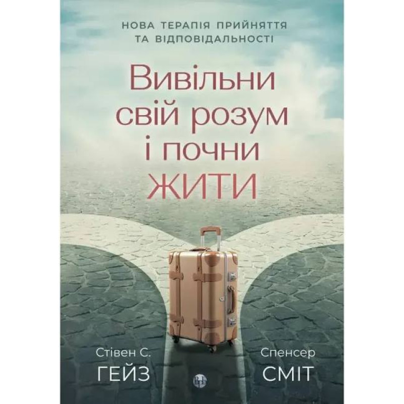 Вивільни свій розум і почни жити. Нова терапія прийняття та відповідальності Спенсер Сміт, Стівен К. Гейз