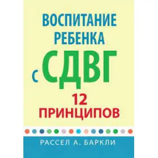 Воспитание ребенка с СДВГ: 12 принципов. Рассел А. Баркли