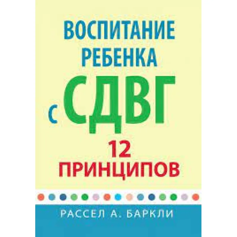 Воспитание ребенка с СДУГ: 12 принципов. Рассел А. Баркли.