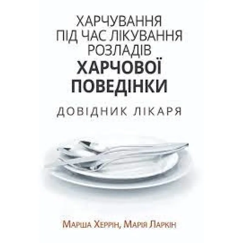 Xарчування під час лікування розладів харчової поведінки. Довідник лікаря. Марша Херрін, Марія Ларкін