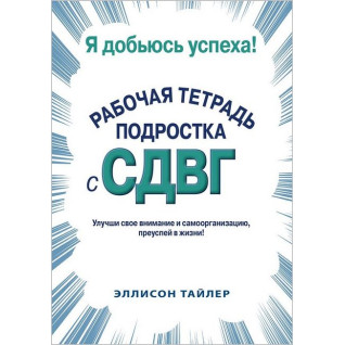 Я добьюсь успеха. Рабочая тетрадь подростка с СДВГ. Эллисон К. Тайлер  Я добьюсь успеха. Рабочая тетрадь подростка с СДВГ. Эллисон К. Тайлер