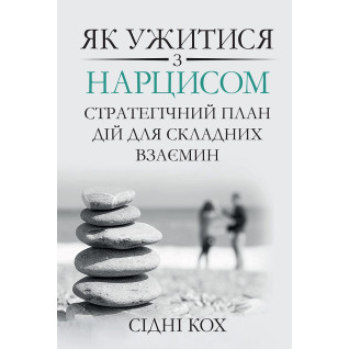 Як ужитися з нарцисом. Стратегічний план дій для складних взаємин. Сідні Кох Як ужитися з нарцисом. Стратегічний план дій для складних взаємин. Сідні Кох