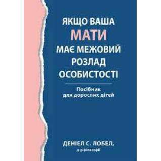 Якщо ваша мати має межовий розлад особистості. Посібник для дорослих дітей - Деніел С. Лобел. (укр.мова)  Якщо ваша мати має межовий розлад особистості. Посібник для дорослих дітей - Деніел С. Лобел. (укр.мова)