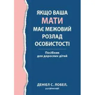 Якщо ваша мати має межовий розлад особистості. Посібник для дорослих дітей - Деніел С. Лобел. (укр.мова) 