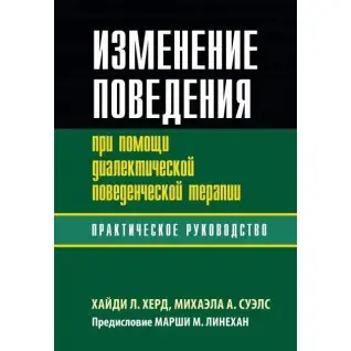 Изменение поведения при помощи диалектической поведенческой терапии: практическое руководство. Хайди Л. Херд, Михаэла А. Суэлс