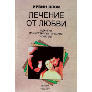 Лечение от любви и другие психотерапевтические новеллы. Ирвин Ялом Лечение от любви и другие психотерапевтические новеллы. Ирвин Ялом