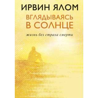 Вдивляючись в сонце. Життя без страху смерті. Ірвін Ялом Вдивляючись в сонце. Життя без страху смерті. Ірвін Ялом