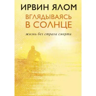 Вглядываясь в солнце. Жизнь без страха смерти. Ирвин Ялом