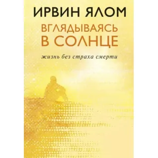 Вглядываясь в солнце. Жизнь без страха смерти. Ирвин Ялом