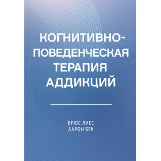 Когнітивно-поведінкова терапія адикцій. Аарон Т. Бек, Брюс Лієс
