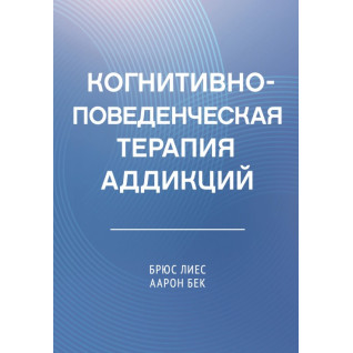 Когнітивно-поведінкова терапія адикцій. Аарон Т. Бек, Брюс Лієс (тв)