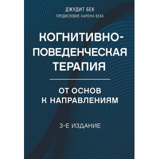 Когнітивно-поведінкова терапія. Від основ до напрямів. 3-е видання. Бек Джудіт Когнітивно-поведінкова терапія. Від основ до напрямів. 3-е видання. Бек Джудіт