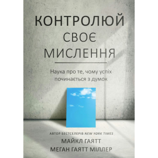 Контролируй свое мышление. Наука о том, почему успех начинается с мыслей. Майкл Гаятт, Меган Гаятт Миллер