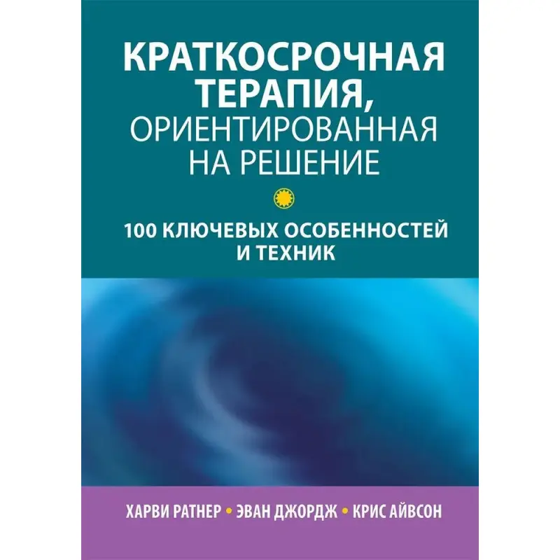 Короткострокова терапія, орієнтована на рішення: 100 ключових особливостей і технік. Гарві Ратнер, Еван Джордж, Кріс Айвсон