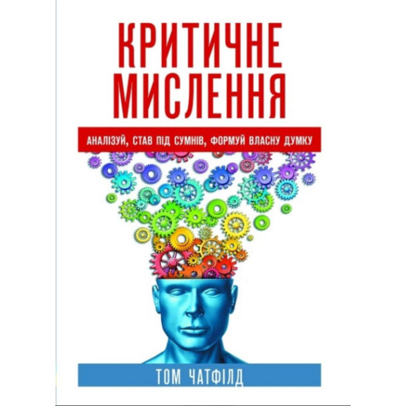 Критическое мышление: анализ, ставь под сомнение, формируй собственное мнение. Том Чатфилд