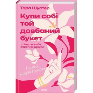 Купи собі той довбаний букет: та інші способи зібратися докупи від тієї, котрій вдалося Тара Шустер Купи собі той довбаний букет: та інші способи зібратися докупи від тієї, котрій вдалося Тара Шустер