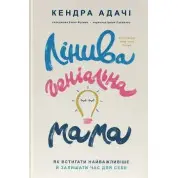 Ленивая гениальная мама. Как успевать самое главное и оставлять время для себя Кендра Адачи