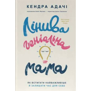 Лінива геніальна мама. Як встигати найголовніше і залишати час для себе. Кендра Адачі