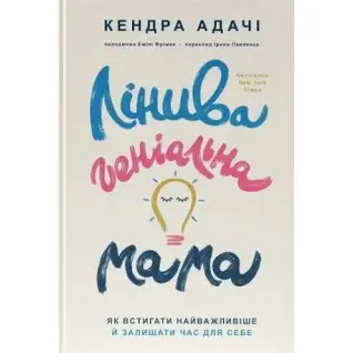 Ленивая гениальная мама. Как успевать самое главное и оставлять время для себя Кендра Адачи