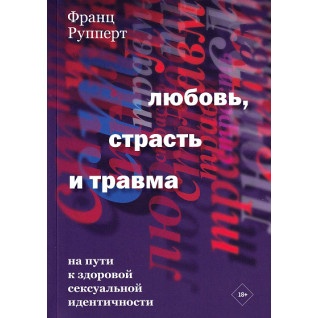 Любов, пристрасть і травма. На шляху до здорової сексуальної ідентичності. Франц Рупперт Любов, пристрасть і травма. На шляху до здорової сексуальної ідентичності. Франц Рупперт
