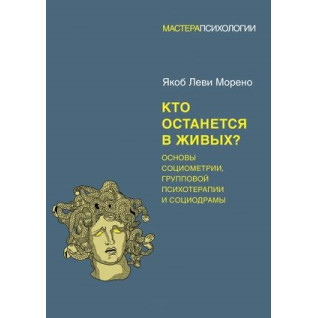 Хто залишиться живим? Основи соціометрії, групової психотерапії та соціодрами. Морено Я. Хто залишиться живим? Основи соціометрії, групової психотерапії та соціодрами. Морено Я.