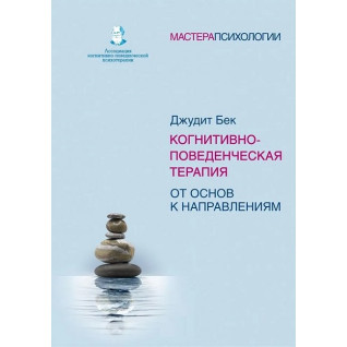 Когнітивно-поведінкова терапія. Від основ до напрямків. Бек Джудіт Когнітивно-поведінкова терапія. Від основ до напрямків. Бек Джудіт