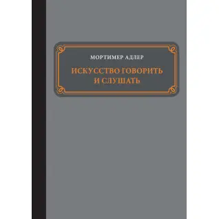 Мистецтво говорити і слухати. Мортімер Адлер Мистецтво говорити і слухати. Мортімер Адлер