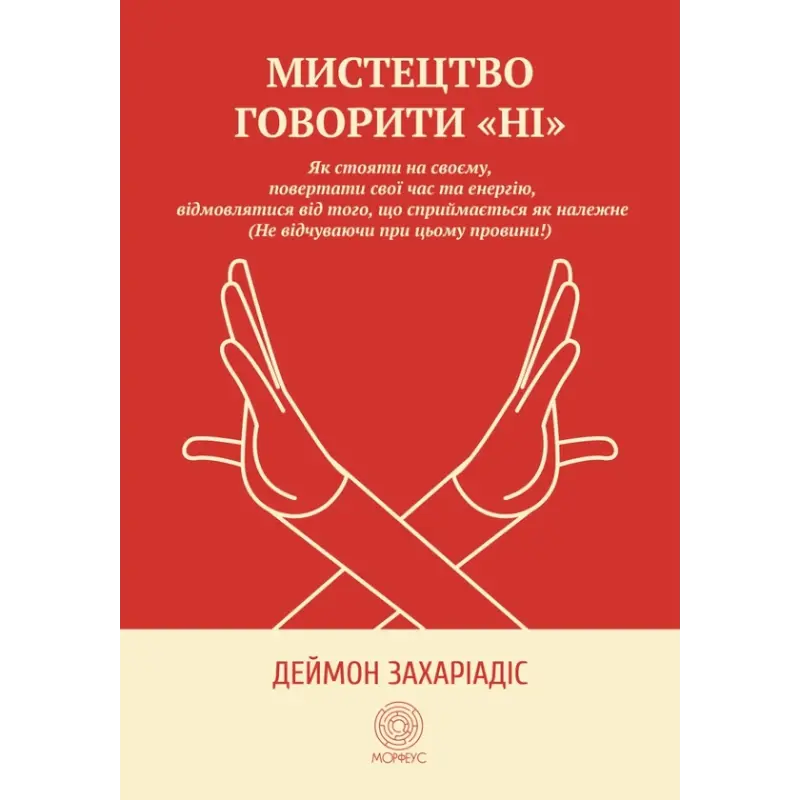 Искусство говорить «НЕТ». Как стоять на своем, возвращать время и энергию, отказываться от того, что воспринимается как должное (Не чувствуя при этом вины!). Деймон Захариадис