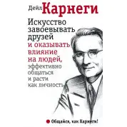 Искусство завоевывать друзей и оказывать влияние на людей, эффективно общаться и расти как личность - Карнеги 