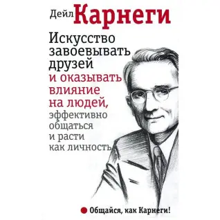 Мистецтво завойовувати друзів та впливати на людей, ефективно спілкуватися та рости як особистість - Карнегі